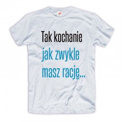 Śmieszne koszulki Tak kochanie jak zwykle masz rację...